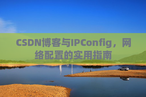 CSDN博客与IPConfig,网络配置的实用指南